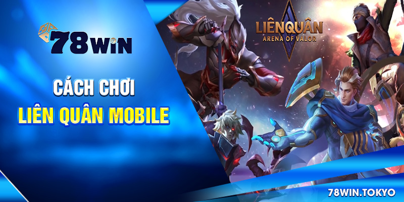 Cách Chơi Liên Quân Mobile – Hướng Dẫn Trọn Bộ Tại 78WIN 5 Cách chơi Liên Quân Mobile