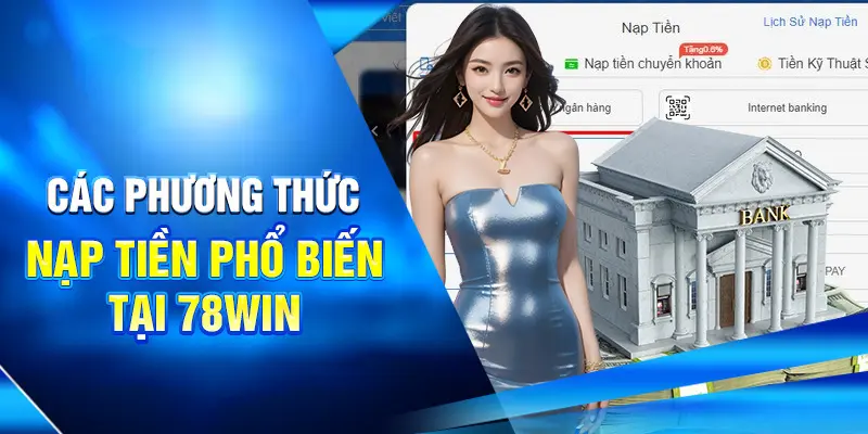 Hướng dẫn Nạp Tiền 78WIN Siêu Tốc An Toàn Cho Newbie 2 Các phương thức nạp tiền phổ biến tại 78win