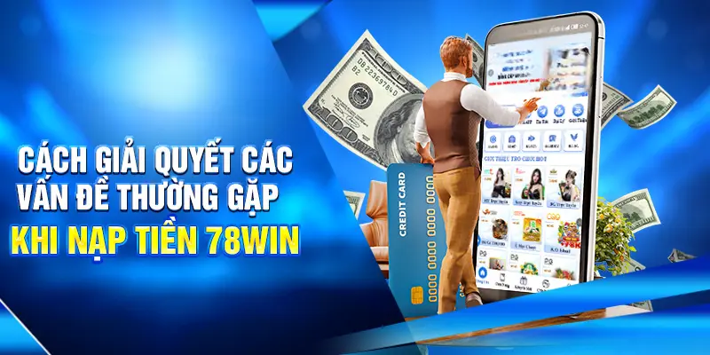Hướng dẫn Nạp Tiền 78WIN Siêu Tốc An Toàn Cho Newbie 4 Cách giải quyết các vấn đề thường gặp khi nạp tiền 78win